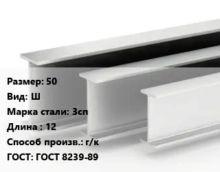 Двутавровая балка 50 Ш 3сп L=12 г/к ГОСТ: ГОСТ 8239-89